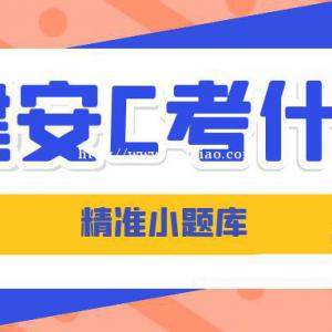 湖北建安C3建筑安管人员安全员C3精准题库小题库哪里有