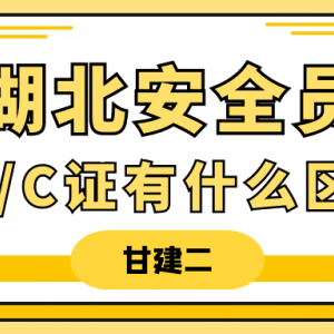 2023年湖北安全员A、B、C证有什么区别？甘建二告诉你