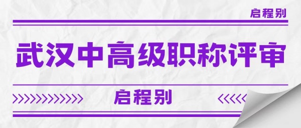 2023年湖北武汉市中高级职称评审要满足哪些硬性要求？启程别