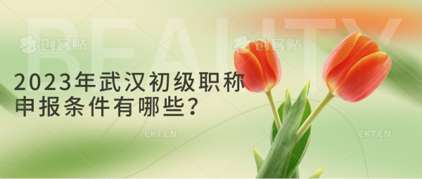 2023年武汉初级职称申报条件有哪些？