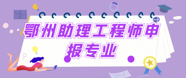 2023鄂州助理工程师申报专业有哪些？