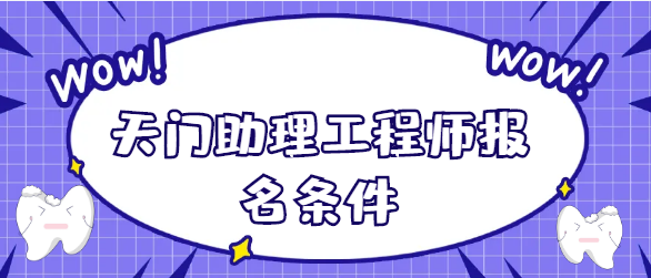2023天门助理工程师报名条件有哪些？