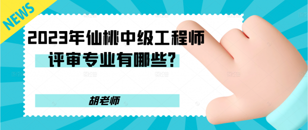 2023年仙桃中级工程师评审专业有哪些？