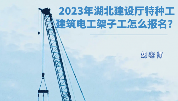 2023年湖北建设厅特种工建筑电工架子工怎么报名？