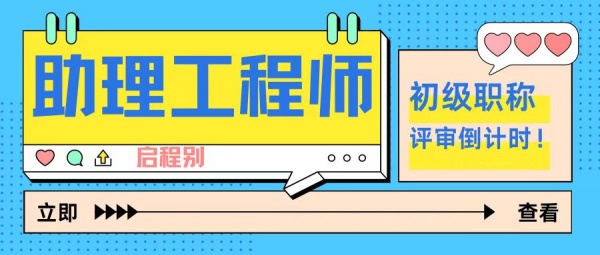 2023年上半年初级职称（助理工程师）评审倒计时，错过就等下半年哦