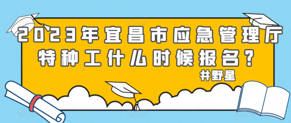 2023年宜昌市应急管理厅特种工什么时候报名？