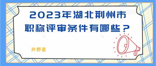 2023年湖北荆州市职称评审条件有哪些？