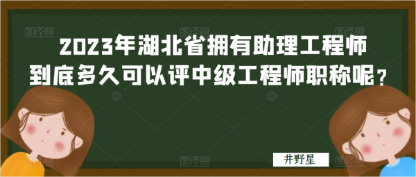 2023年湖北省拥有助理工程师到底多久可以评中级工程师职称呢？井野星