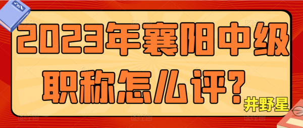 2023年襄阳中级职称怎么评？