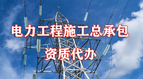 六盘水地区电力工程施工总承包资质标准代办