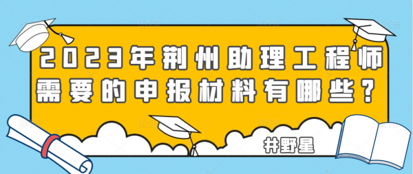 2023年荆州助理工程师需要的申报材料有哪些？