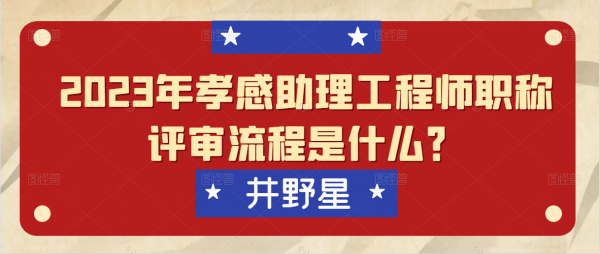 2023年孝感助理工程师职称评审流程是什么？