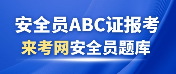 湖北武汉建筑安全员ABC证报考，来考网