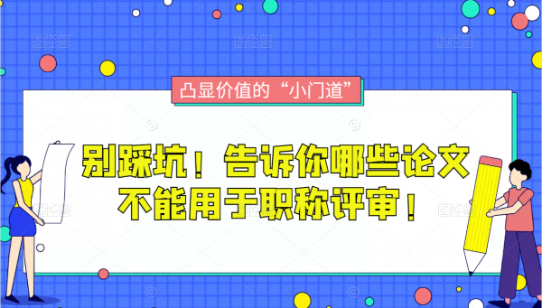 别踩坑！告诉你哪些论文不能用于职称评审！