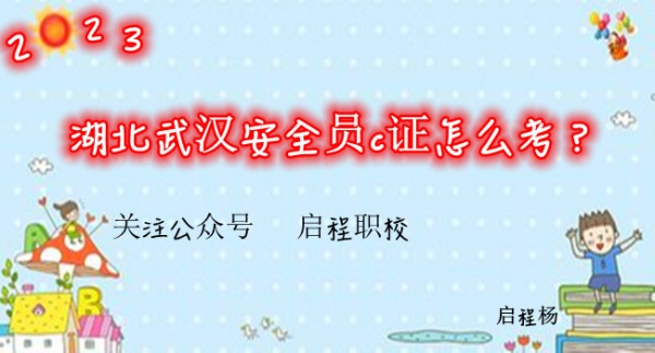 2023湖北武汉安全员c证怎么考？启程杨