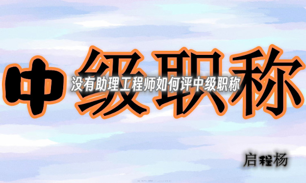 没有助理工程师可以直接评中级职称吗？启程杨告诉你