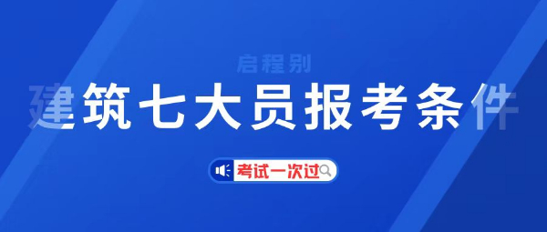 2023年湖北建筑七大员是哪七大员？报考条件有哪些？启程别告诉你