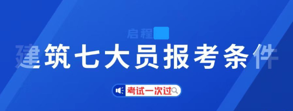 2023年湖北建筑七大员是哪七大员？报考条件有哪些？启程任老师告诉你